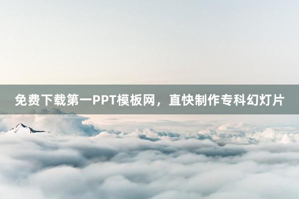 免费下载第一PPT模板网，直快制作专科幻灯片