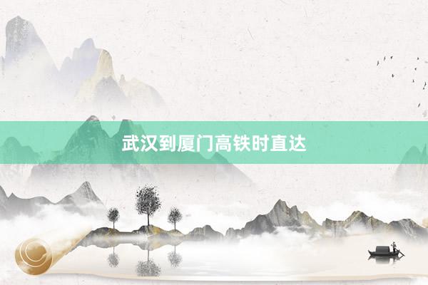 武汉到厦门高铁时直达