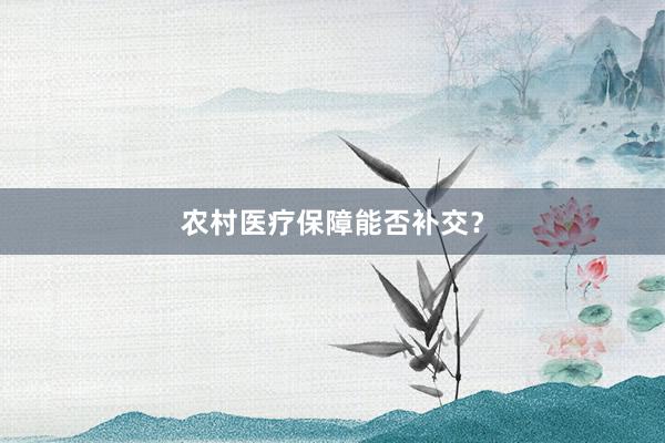 农村医疗保障能否补交？