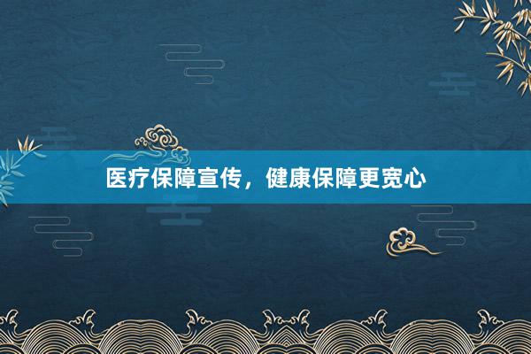 医疗保障宣传，健康保障更宽心