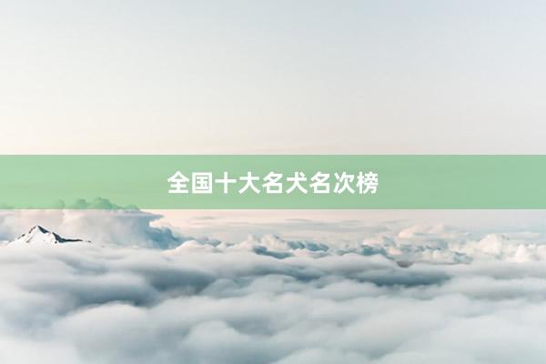 全国十大名犬名次榜