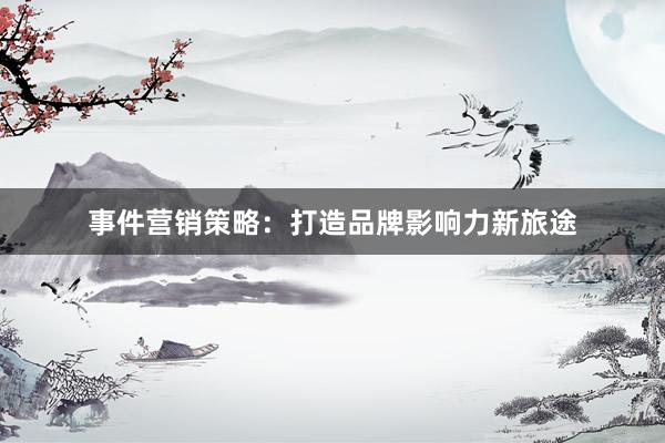 事件营销策略：打造品牌影响力新旅途